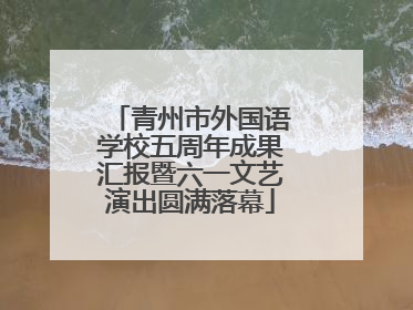 青州市外国语学校五周年成果汇报暨六一文艺演出圆满落幕