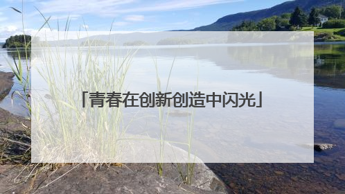 青春在创新创造中闪光