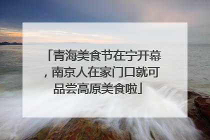 青海美食节在宁开幕，南京人在家门口就可品尝高原美食啦