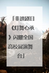 非遗剧目《灯舞心承》闪耀全国高校展演舞台
