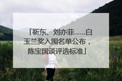 靳东、刘亦菲……白玉兰奖入围名单公布，陈宝国谈评选标准