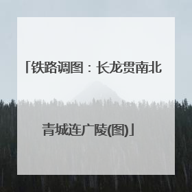 铁路调图：长龙贯南北 青城连广陵(图)