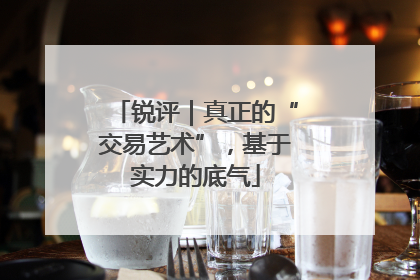 锐评｜真正的“交易艺术”，基于实力的底气