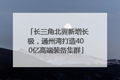 长三角北翼新增长极，通州湾打造400亿高端装备集群