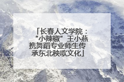 长春人文学院：“小辣椒”王小燕携舞蹈专业师生传承东北秧歌文化