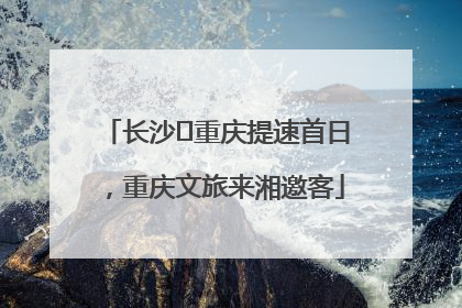 长沙⇌重庆提速首日，重庆文旅来湘邀客