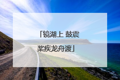 镜湖上 鼓震桨疾龙舟渡
