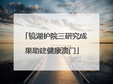 镜湖护院三研究成果助建健康澳门