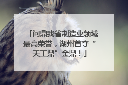 问鼎我省制造业领域最高荣誉，湖州首夺“天工鼎”金鼎！