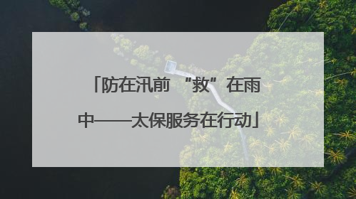 防在汛前 “救”在雨中——太保服务在行动