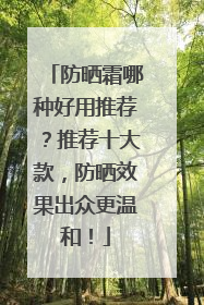 防晒霜哪种好用推荐？推荐十大款，防晒效果出众更温和！