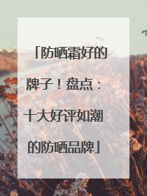 防晒霜好的牌子！盘点：十大好评如潮的防晒品牌