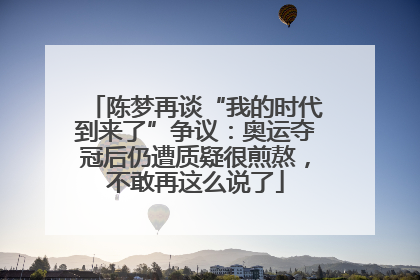 陈梦再谈“我的时代到来了”争议：奥运夺冠后仍遭质疑很煎熬，不敢再这么说了
