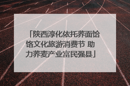陕西淳化依托荞面饸饹文化旅游消费节 助力荞麦产业富民强县
