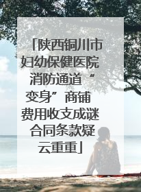 陕西铜川市妇幼保健医院 消防通道“变身”商铺 费用收支成谜 合同条款疑云重重