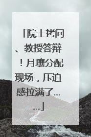 院士拷问、教授答辩！月壤分配现场，压迫感拉满了……