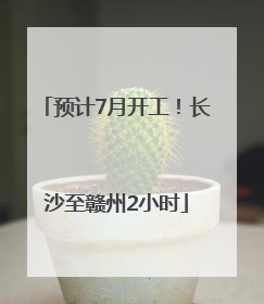 预计7月开工！长沙至赣州2小时