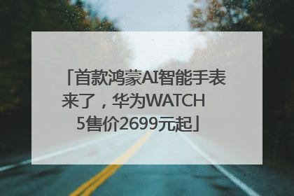 首款鸿蒙AI智能手表来了，华为WATCH 5售价2699元起
