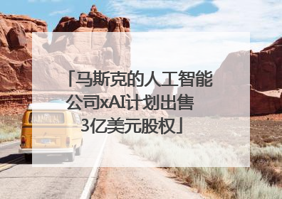 马斯克的人工智能公司xAI计划出售3亿美元股权