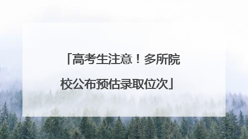 高考生注意！多所院校公布预估录取位次
