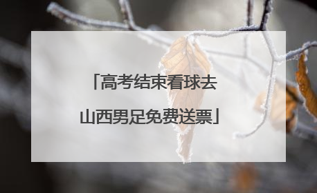 高考结束看球去 山西男足免费送票