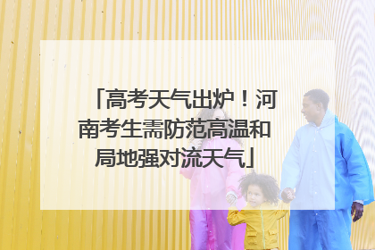 高考天气出炉!河南考生需防范高温和局地强对流天气