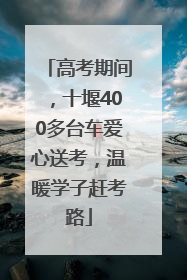 高考期间，十堰400多台车爱心送考，温暖学子赶考路