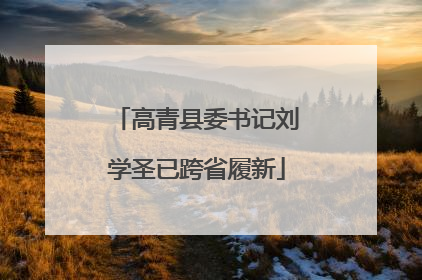 高青县委书记刘学圣已跨省履新