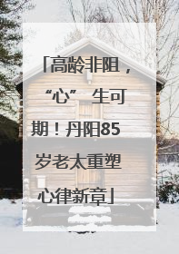 高龄非阻，“心” 生可期！丹阳85 岁老太重塑心律新章