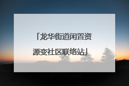 龙华街道闲置资源变社区联络站