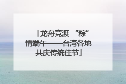龙舟竞渡 “粽”情端午——台湾各地共庆传统佳节
