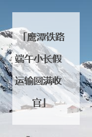 鹰潭铁路端午小长假运输圆满收官