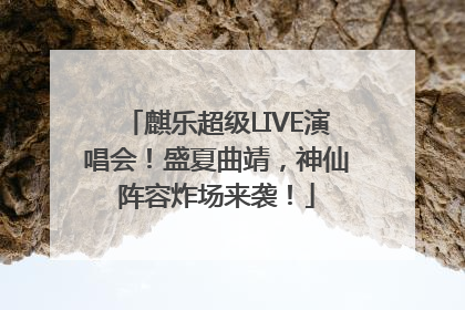 麒乐超级LIVE演唱会！盛夏曲靖，神仙阵容炸场来袭！