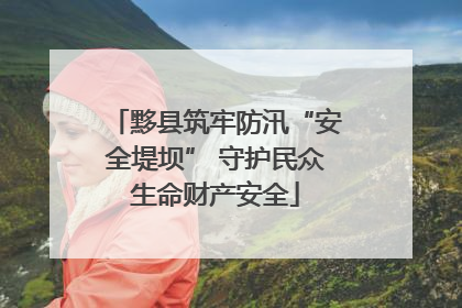黟县筑牢防汛“安全堤坝” 守护民众生命财产安全