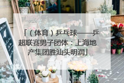 （体育）乒乓球——乒超联赛男子团体：上海地产集团胜汕头明润