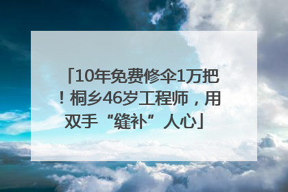 10年免费修伞1万把！桐乡46岁工程师，用双手“缝补”人心