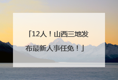 12人！山西三地发布最新人事任免！
