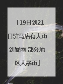 19日到21日驻马店有大雨到暴雨 部分地区大暴雨