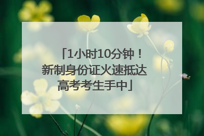 1小时10分钟！新制身份证火速抵达高考考生手中