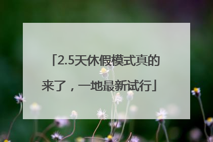 2.5天休假模式真的来了，一地最新试行