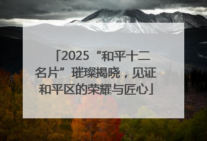 2025“和平十二名片”璀璨揭晓，见证和平区的荣耀与匠心