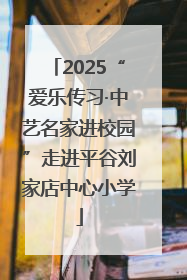 2025“爱乐传习·中艺名家进校园”走进平谷刘家店中心小学