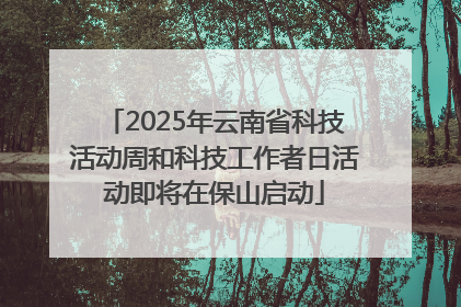 2025年云南省科技活动周和科技工作者日活动即将在保山启动