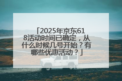 2025年京东618活动时间已确定，从什么时候几号开始？有哪些优惠活动？