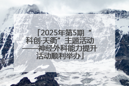 2025年第5期“科创·天衢”主题活动——神经外科能力提升活动顺利举办