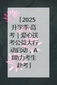 2025升学季·高考｜爱心送考公益大行动启动，AI助力考生赴考