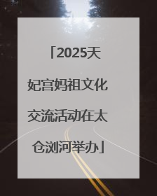 2025天妃宫妈祖文化交流活动在太仓浏河举办