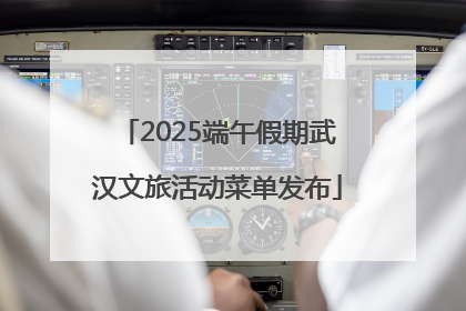 2025端午假期武汉文旅活动菜单发布