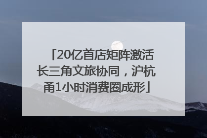 20亿首店矩阵激活长三角文旅协同，沪杭甬1小时消费圈成形
