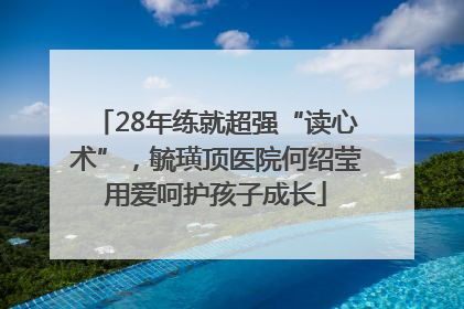 28年练就超强“读心术”，毓璜顶医院何绍莹用爱呵护孩子成长